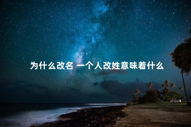 为什么改名 一个人改姓意味着什么